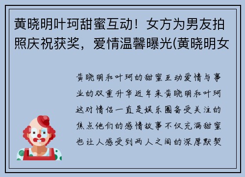 黄晓明叶珂甜蜜互动！女方为男友拍照庆祝获奖，爱情温馨曝光(黄晓明女主)